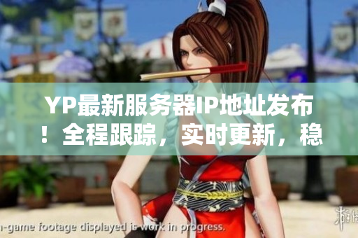 YP最新服务器IP地址发布！全程跟踪，实时更新，稳定连接保障