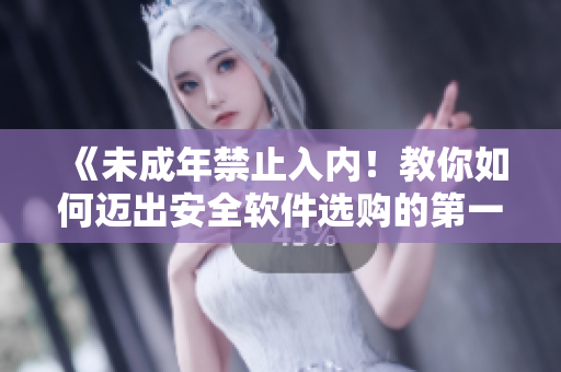 《未成年禁止入内！教你如何迈出安全软件选购的第一步》