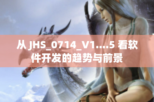 从 JHS_0714_V1....5 看软件开发的趋势与前景