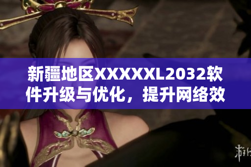 新疆地区XXXXXL2032软件升级与优化，提升网络效率及安全性