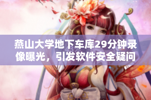 燕山大学地下车库29分钟录像曝光，引发软件安全疑问