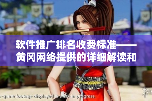 软件推广排名收费标准——黄冈网络提供的详细解读和最佳选择