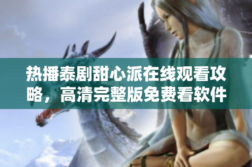 热播泰剧甜心派在线观看攻略，高清完整版免费看软件推荐