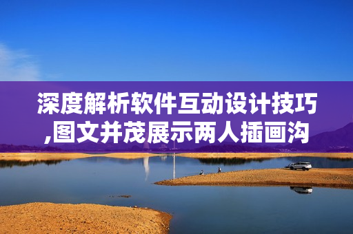 深度解析软件互动设计技巧,图文并茂展示两人插画沟通技巧