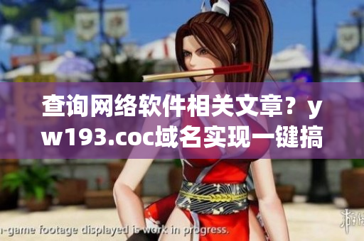 查询网络软件相关文章？yw193.coc域名实现一键搞定！