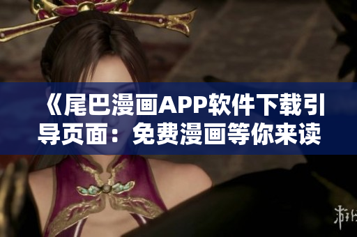 《尾巴漫画APP软件下载引导页面：免费漫画等你来读！》