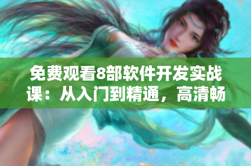 免费观看8部软件开发实战课：从入门到精通，高清畅享！