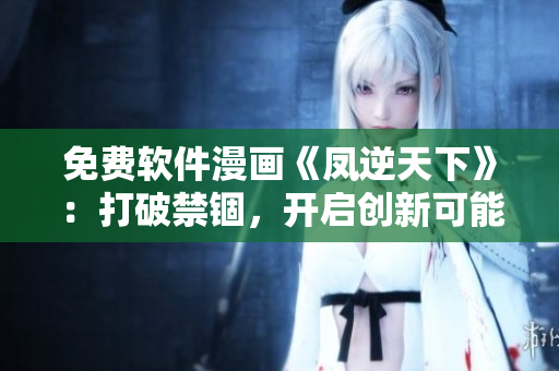 免费软件漫画《凤逆天下》：打破禁锢，开启创新可能！