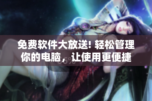 免费软件大放送! 轻松管理你的电脑，让使用更便捷