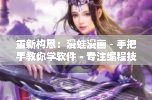 重新构思：漫蛙漫画 - 手把手教你学软件 - 专注编程技能提升