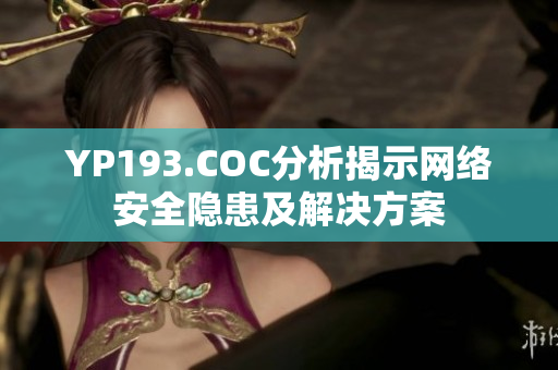 YP193.COC分析揭示网络安全隐患及解决方案