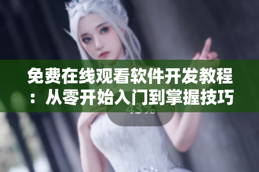 免费在线观看软件开发教程：从零开始入门到掌握技巧