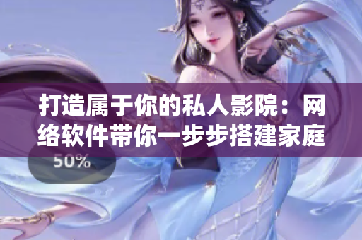 打造属于你的私人影院：网络软件带你一步步搭建家庭影音娱乐系统