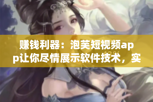 赚钱利器：泡芙短视频app让你尽情展示软件技术，实现创意变现！
