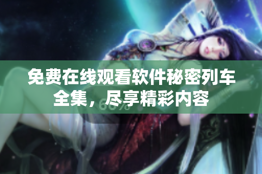 免费在线观看软件秘密列车全集，尽享精彩内容