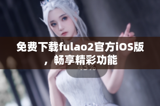 免费下载fulao2官方iOS版，畅享精彩功能