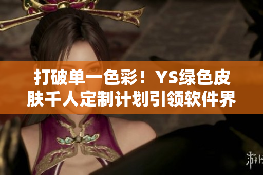 打破单一色彩！YS绿色皮肤千人定制计划引领软件界风向
