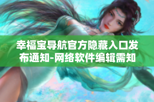幸福宝导航官方隐藏入口发布通知-网络软件编辑需知