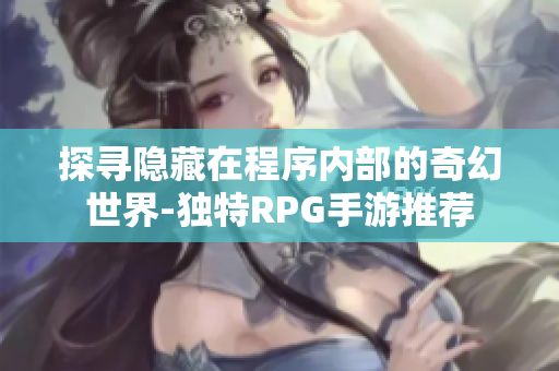 探寻隐藏在程序内部的奇幻世界-独特RPG手游推荐