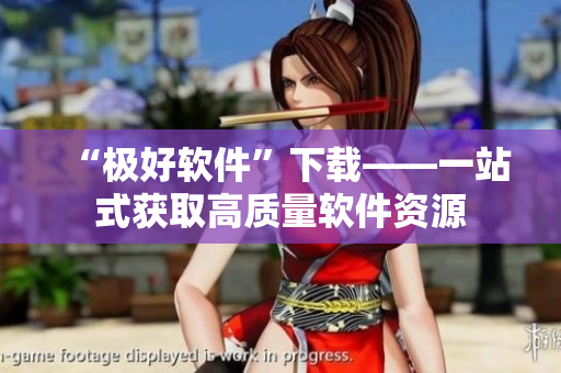 “极好软件”下载——一站式获取高质量软件资源