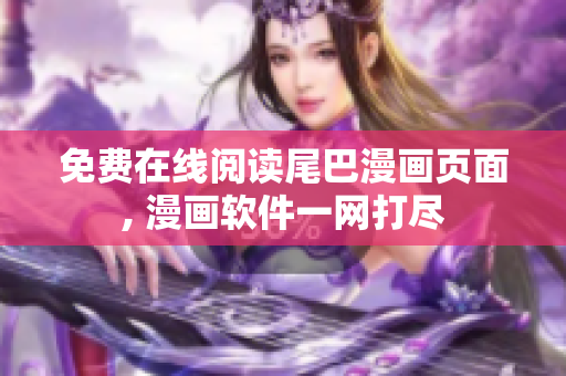 免费在线阅读尾巴漫画页面, 漫画软件一网打尽