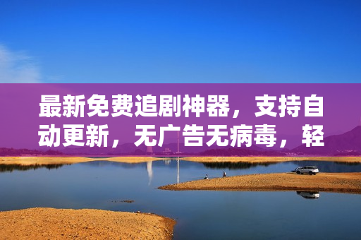 最新免费追剧神器，支持自动更新，无广告无病毒，轻松畅享高清影视！