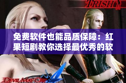 免费软件也能品质保障：红果短剧教你选择最优秀的软件！