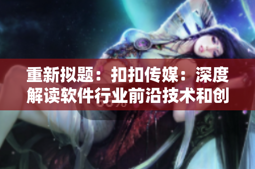 重新拟题：扣扣传媒：深度解读软件行业前沿技术和创新应用