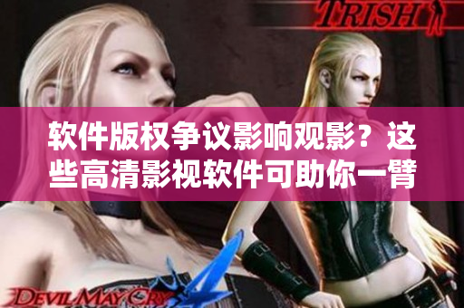 软件版权争议影响观影？这些高清影视软件可助你一臂之力！