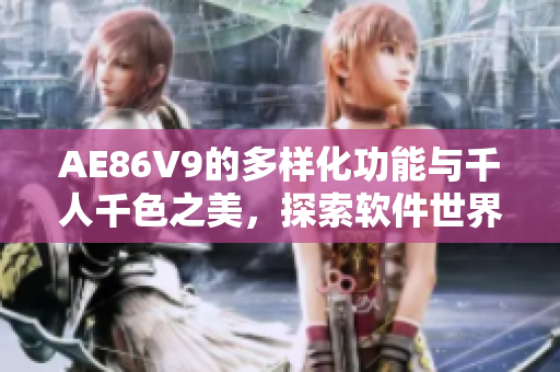 AE86V9的多样化功能与千人千色之美，探索软件世界的全新篇章！
