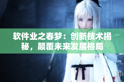 软件业之春梦：创新技术揭秘，颠覆未来发展格局