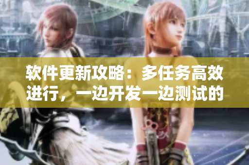 软件更新攻略：多任务高效进行，一边开发一边测试的正确操作步骤
