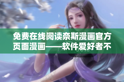 免费在线阅读奈斯漫画官方页面漫画——软件爱好者不容错过的福利