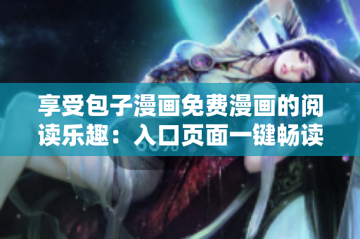 享受包子漫画免费漫画的阅读乐趣：入口页面一键畅读！