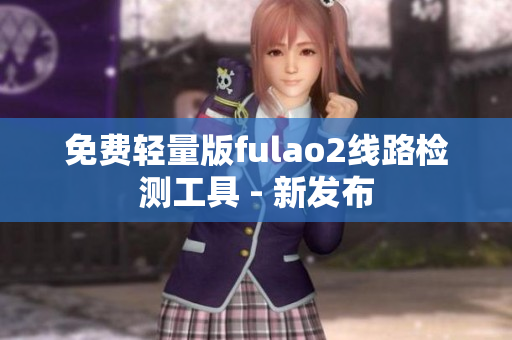 免费轻量版fulao2线路检测工具 - 新发布
