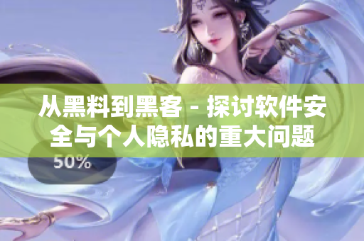 从黑料到黑客 - 探讨软件安全与个人隐私的重大问题