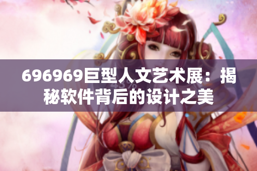 696969巨型人文艺术展：揭秘软件背后的设计之美