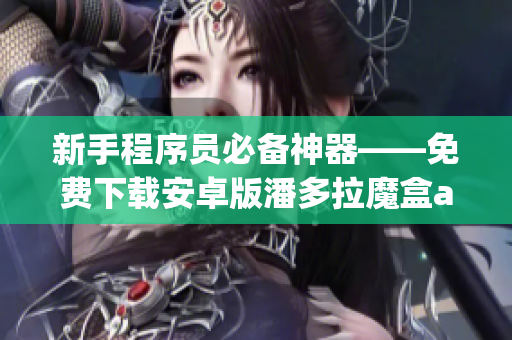 新手程序员必备神器——免费下载安卓版潘多拉魔盒app