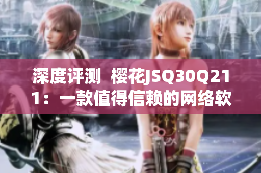 深度评测  樱花JSQ30Q211：一款值得信赖的网络软件？