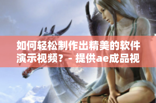 如何轻松制作出精美的软件演示视频？- 提供ae成品视频制作技巧