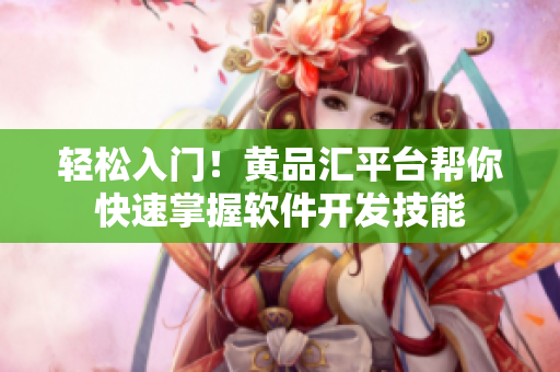 轻松入门！黄品汇平台帮你快速掌握软件开发技能
