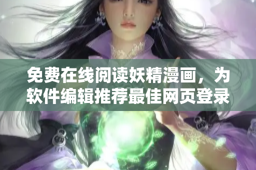 免费在线阅读妖精漫画，为软件编辑推荐最佳网页登录方式