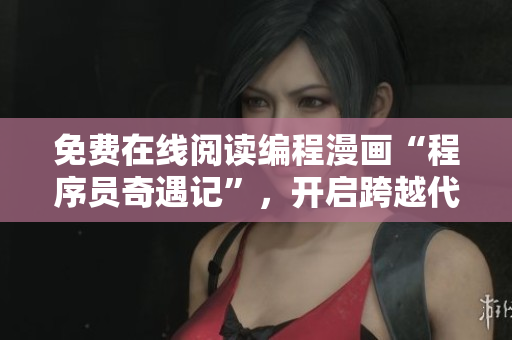 免费在线阅读编程漫画“程序员奇遇记”，开启跨越代码世界的冒险之旅！