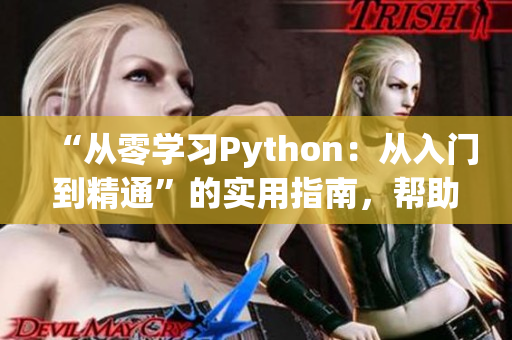 “从零学习Python：从入门到精通”的实用指南，帮助新手掌握编程技能