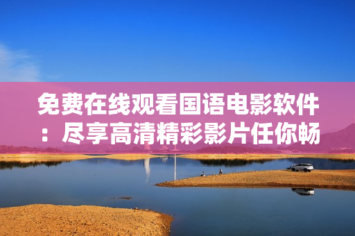 免费在线观看国语电影软件：尽享高清精彩影片任你畅看