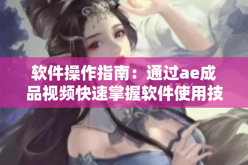 软件操作指南：通过ae成品视频快速掌握软件使用技巧