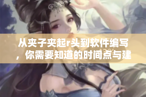 从夹子夹起r头到软件编写，你需要知道的时间点与建议