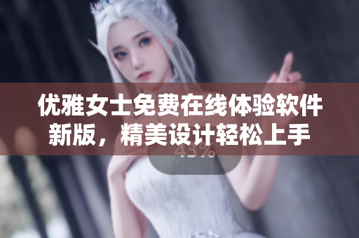 优雅女士免费在线体验软件新版，精美设计轻松上手