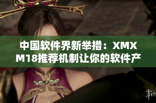 中国软件界新举措：XMXM18推荐机制让你的软件产品更上层楼！
