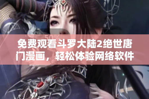 免费观看斗罗大陆2绝世唐门漫画，轻松体验网络软件版界面
